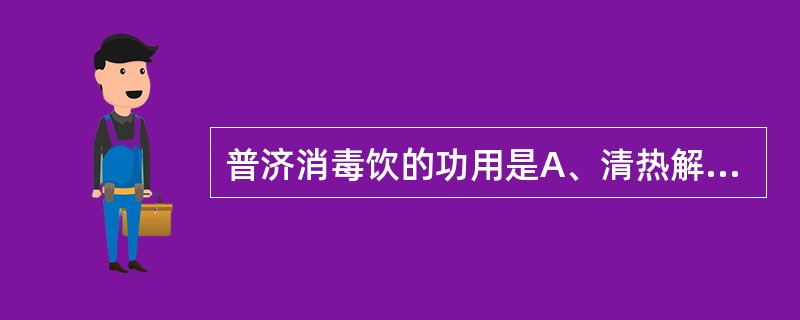 普济消毒饮的功用是A、清热解毒,凉血散瘀B、清热泻火,疏风散邪C、清热解毒,疏风