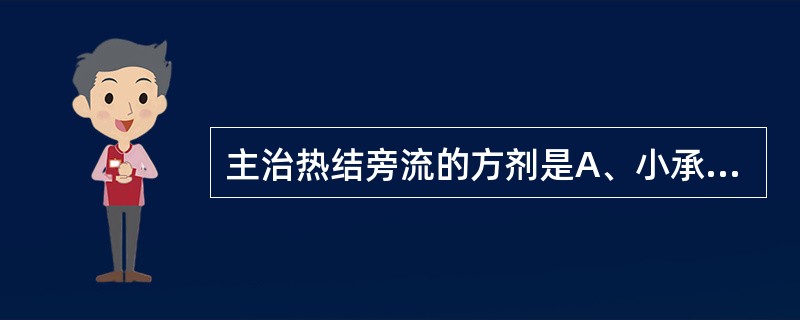 主治热结旁流的方剂是A、小承气汤B、调味承气汤C、大黄牡丹汤D、大承气汤E、大黄