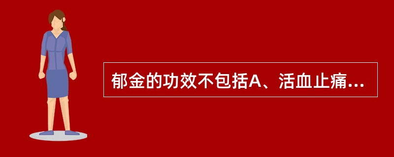 郁金的功效不包括A、活血止痛B、行气解郁C、凉血清心D、利胆退黄E、祛风止痉 -