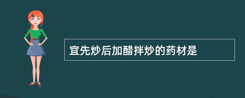 宜先炒后加醋拌炒的药材是