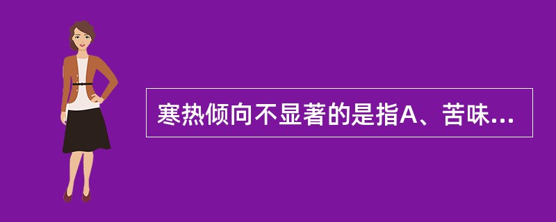 寒热倾向不显著的是指A、苦味B、甘味C、温性D、平性E、凉性