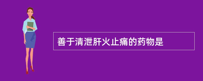 善于清泄肝火止痛的药物是