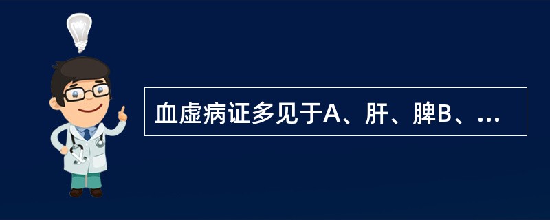 血虚病证多见于A、肝、脾B、心、肾C、肝、肾D、心、肝E、脾、肾