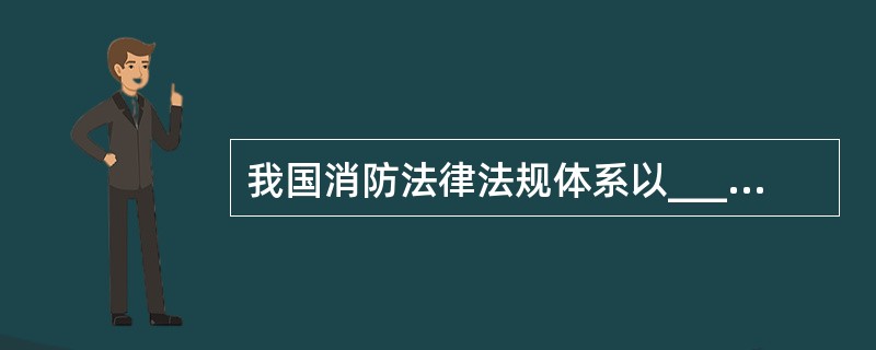 我国消防法律法规体系以_____为核心,以消防法规、消防规章和消防技术规范为补充