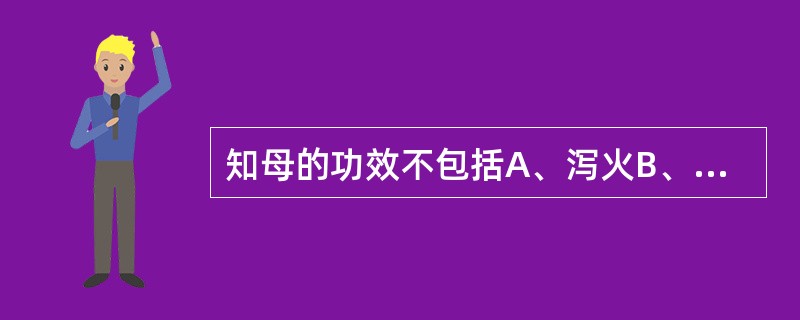 知母的功效不包括A、泻火B、滋阴C、清热D、润燥E、止痢