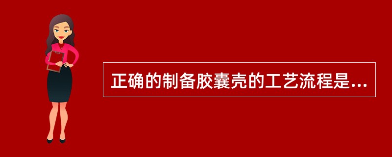 正确的制备胶囊壳的工艺流程是A、溶胶→蘸胶→干燥→拔壳→截割→整理B、蘸胶→溶胶