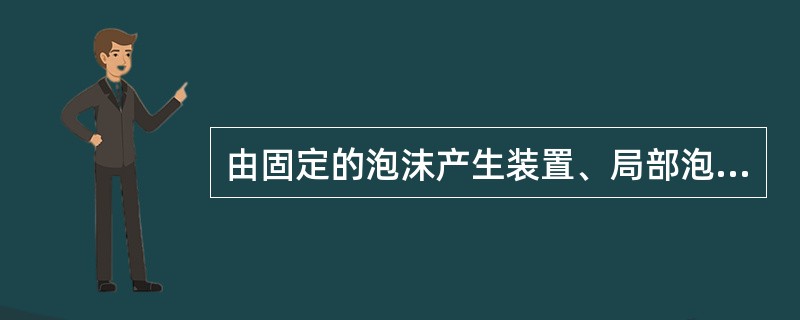 由固定的泡沫产生装置、局部泡沫混合液管道和固定接口、以及移动式的泡沫混合液供给设