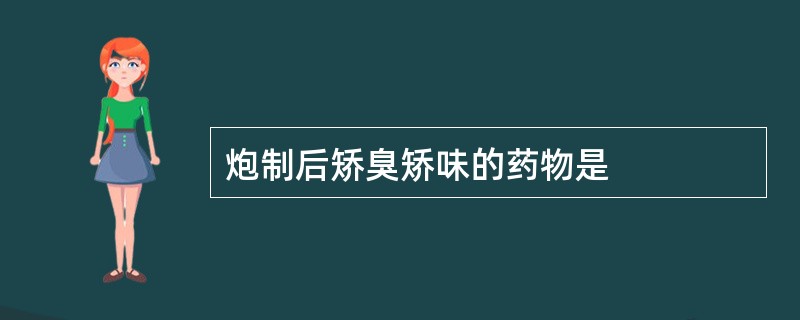 炮制后矫臭矫味的药物是