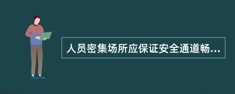 人员密集场所应保证安全通道畅通无阻。以下说法不正确的是_____。