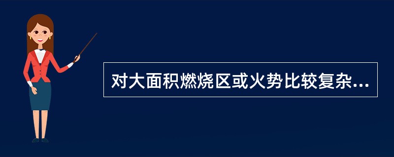 对大面积燃烧区或火势比较复杂的火场,根据火灾扑救的需要,将燃烧区分割成两个或数个