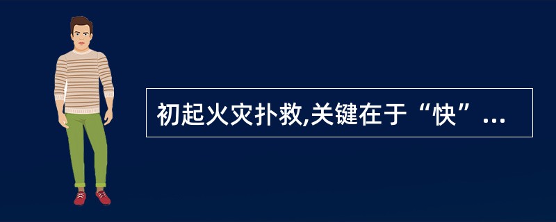 初起火灾扑救,关键在于“快”,不要让火势蔓延扩大。