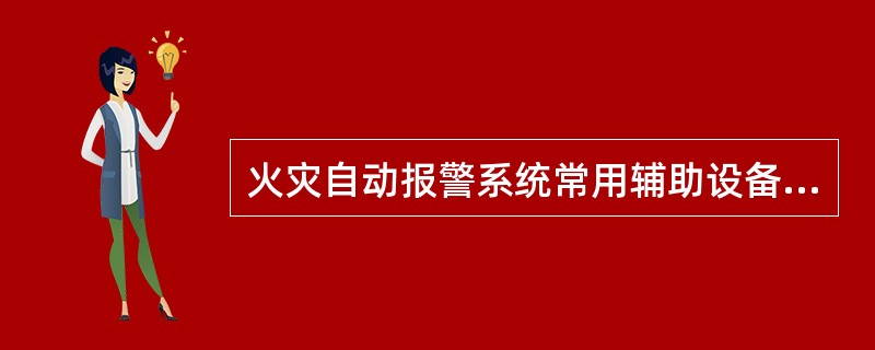 火灾自动报警系统常用辅助设备包括()。