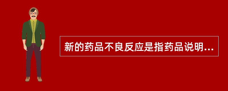 新的药品不良反应是指药品说明书中A、已经载明的不良反应B、未载明的不良反应C、不