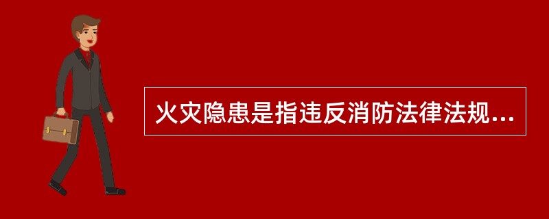 火灾隐患是指违反消防法律法规,有可能造成火灾危害的隐藏的祸患。