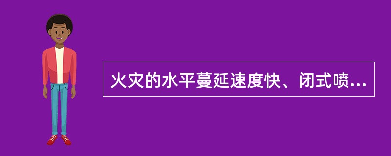 火灾的水平蔓延速度快、闭式喷头的开放不能及时使喷水有效覆盖着火区域的场所应采用的