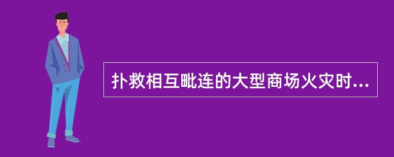 扑救相互毗连的大型商场火灾时,力量部署应该以()为主,并设立第二道防线。