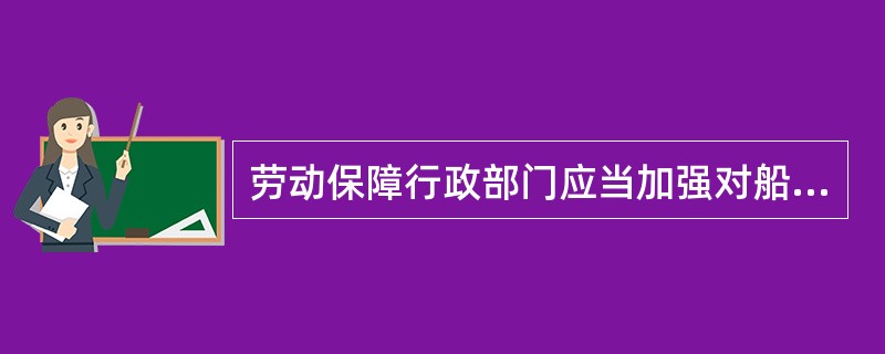 劳动保障行政部门应当加强对船员用人单位遵守劳动和社会保障的法律、法规和国家其他有