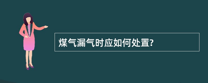 煤气漏气时应如何处置?