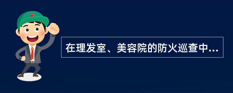 在理发室、美容院的防火巡查中,发现_____,应当现场改正。