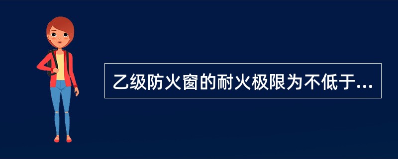 乙级防火窗的耐火极限为不低于_____。