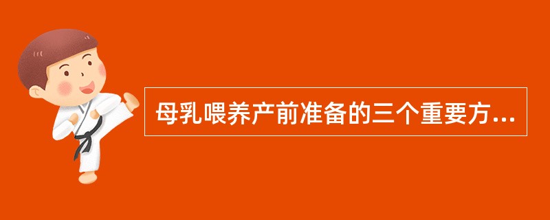 母乳喂养产前准备的三个重要方面是()。A、母乳喂养知识教育B、孕妇营养指导C、产