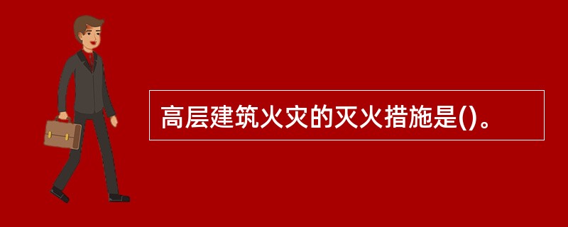 高层建筑火灾的灭火措施是()。