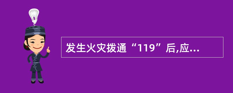 发生火灾拨通“119”后,应向“119”台报告哪些情况?