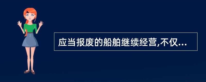 应当报废的船舶继续经营,不仅是非常危险的,也是违法的。