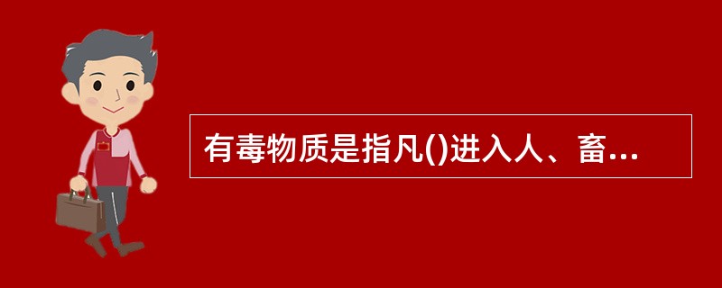 有毒物质是指凡()进入人、畜体内,能与机体组织发生作用,破坏正常生理功能,引起机