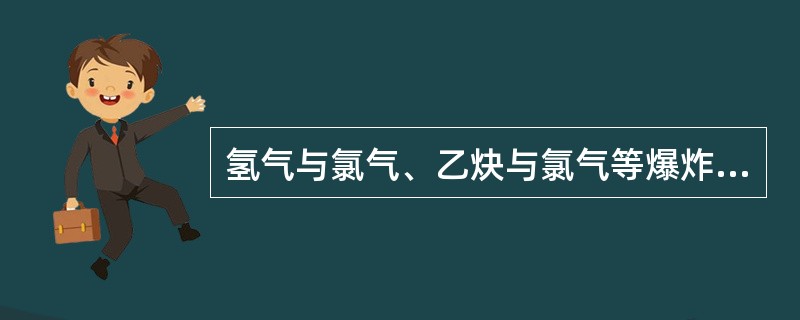 氢气与氯气、乙炔与氯气等爆炸性混合气体在日光或其它强光的照射会发生爆炸。