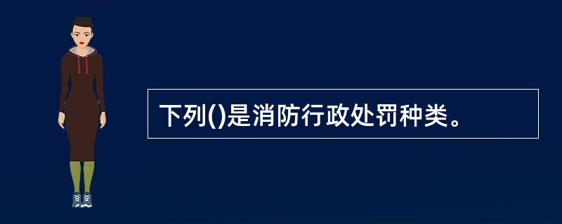 下列()是消防行政处罚种类。