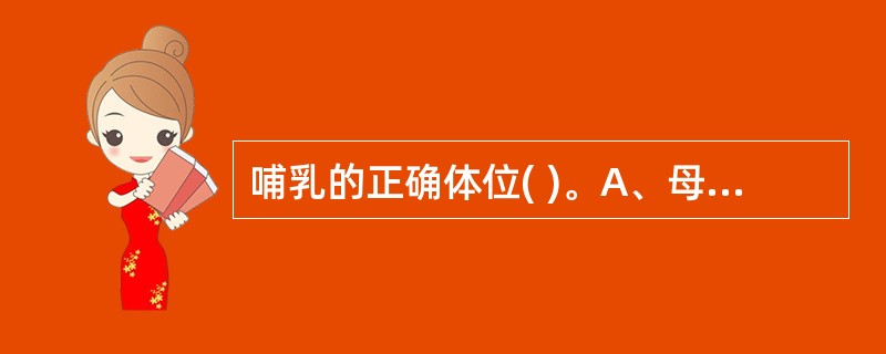 哺乳的正确体位( )。A、母亲放松舒适B、头与身体呈一直线C、婴儿下颏贴乳房D、