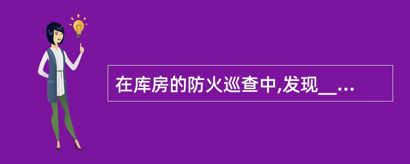 在库房的防火巡查中,发现______,应当现场改正。