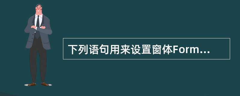 下列语句用来设置窗体Forml的属性,其中在运行时不能正确操作的语句是