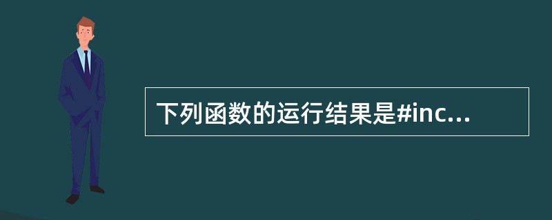 下列函数的运行结果是#includeint f(int a,int B){int