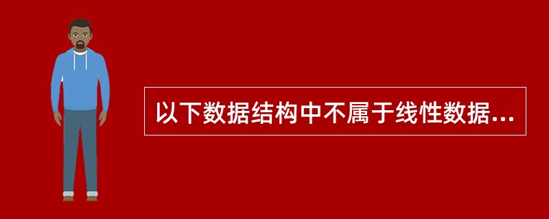 以下数据结构中不属于线性数据结构的是______。