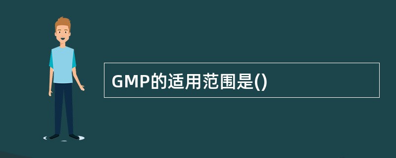 GMP的适用范围是()