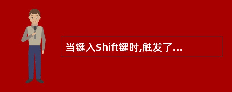 当键入Shift键时,触发了的事件是()。