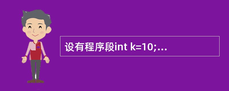 设有程序段int k=10;while(k=0)k=k£­1;则下面描述中正确的