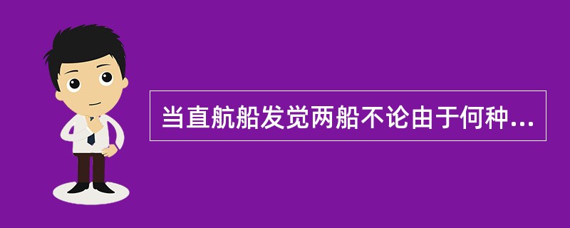 当直航船发觉两船不论由于何种原因逼近到单凭让路船的行动已经不能避免碰撞时,也应采