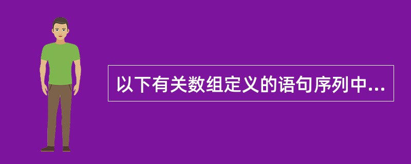 以下有关数组定义的语句序列中,错误的是 ______。