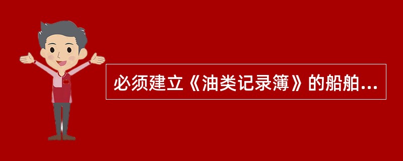 必须建立《油类记录簿》的船舶是( )。