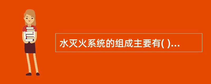 水灭火系统的组成主要有( )。①消防泵;②消防水管;③消防栓;④消防水带;⑤水枪