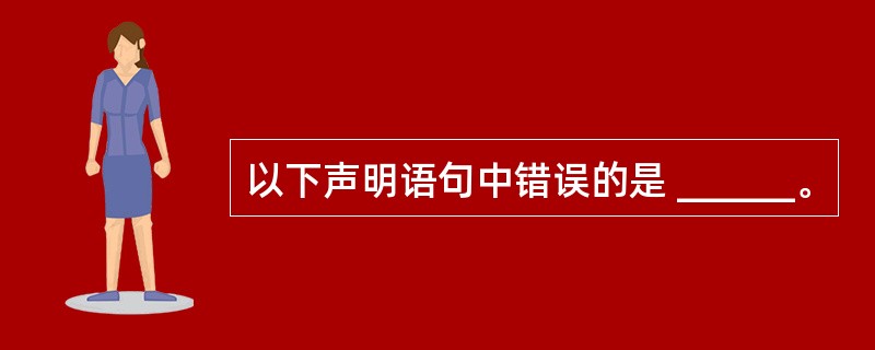 以下声明语句中错误的是 ______。