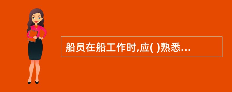 船员在船工作时,应( )熟悉应变部署表的内容。