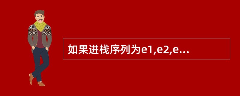 如果进栈序列为e1,e2,e3,e4,则可能的出栈序列是