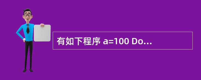 有如下程序 a=100 Dos=s £«aa=a£«1 Loop While a