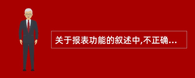 关于报表功能的叙述中,不正确的是()。