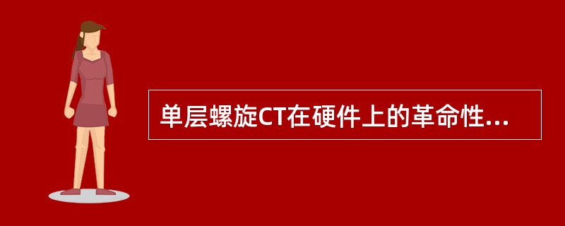 单层螺旋CT在硬件上的革命性变化是()。