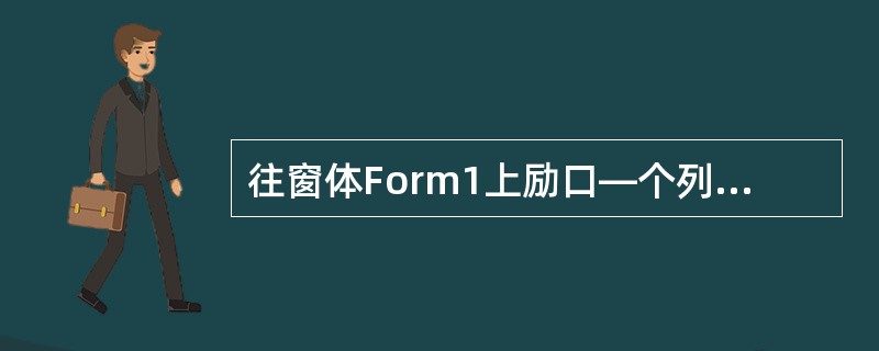 往窗体Form1上励口—个列表框控件List1,并编写如下代码:Private